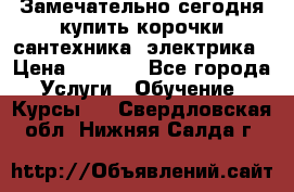 Замечательно сегодня купить корочки сантехника, электрика › Цена ­ 2 000 - Все города Услуги » Обучение. Курсы   . Свердловская обл.,Нижняя Салда г.